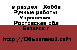  в раздел : Хобби. Ручные работы » Украшения . Ростовская обл.,Батайск г.
